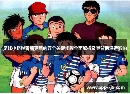 足球小将世青篇更新的五个关键步骤全面解析及其背后深远影响