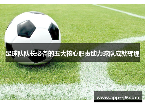 足球队队长必备的五大核心职责助力球队成就辉煌