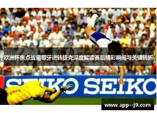 欧洲杯焦点战葡萄牙逆转捷克深度解读赛后精彩瞬间与关键转折
