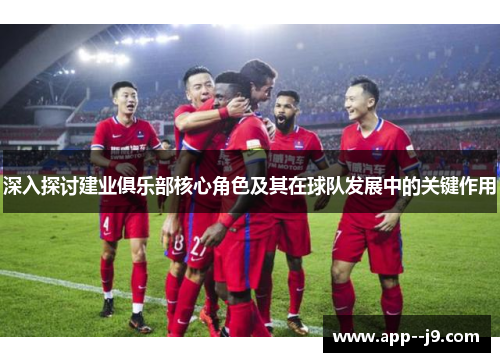 深入探讨建业俱乐部核心角色及其在球队发展中的关键作用