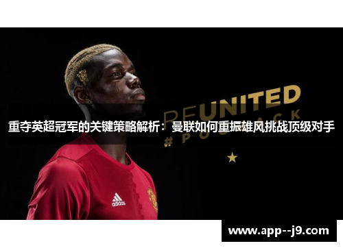 重夺英超冠军的关键策略解析：曼联如何重振雄风挑战顶级对手