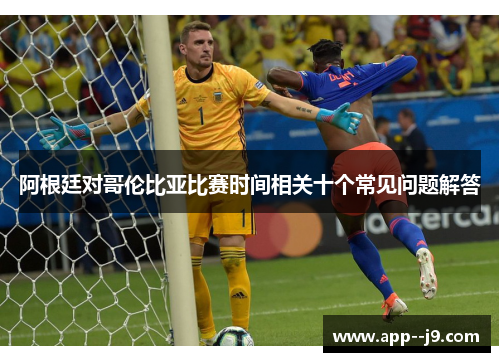 阿根廷对哥伦比亚比赛时间相关十个常见问题解答