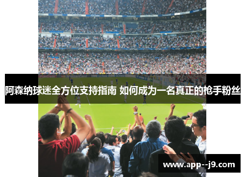 阿森纳球迷全方位支持指南 如何成为一名真正的枪手粉丝