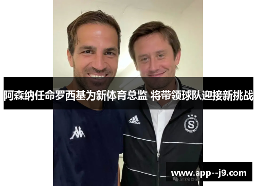 阿森纳任命罗西基为新体育总监 将带领球队迎接新挑战