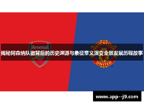 揭秘阿森纳队徽背后的历史渊源与象征意义演变全景发展历程故事