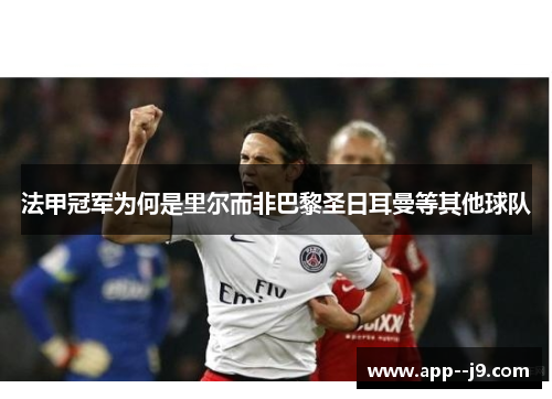 法甲冠军为何是里尔而非巴黎圣日耳曼等其他球队