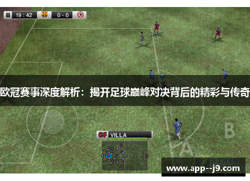 欧冠赛事深度解析：揭开足球巅峰对决背后的精彩与传奇