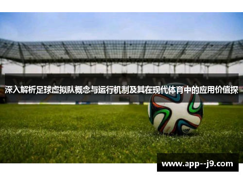 深入解析足球虚拟队概念与运行机制及其在现代体育中的应用价值探