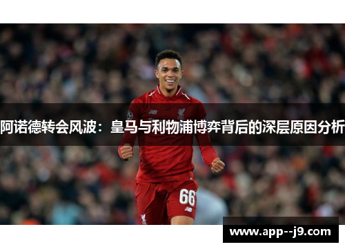 阿诺德转会风波：皇马与利物浦博弈背后的深层原因分析
