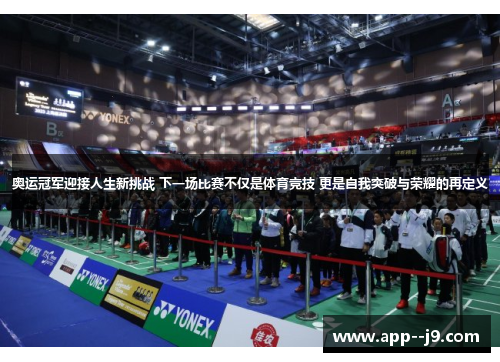 奥运冠军迎接人生新挑战 下一场比赛不仅是体育竞技 更是自我突破与荣耀的再定义