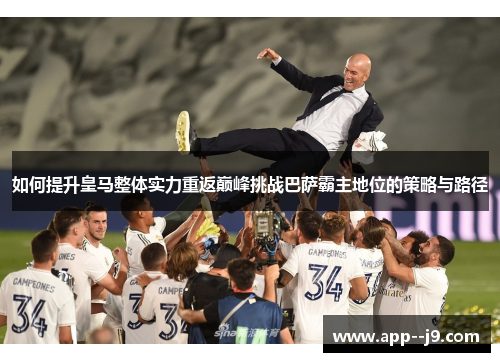 如何提升皇马整体实力重返巅峰挑战巴萨霸主地位的策略与路径