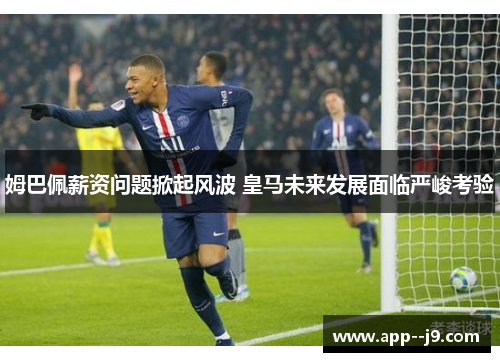 姆巴佩薪资问题掀起风波 皇马未来发展面临严峻考验
