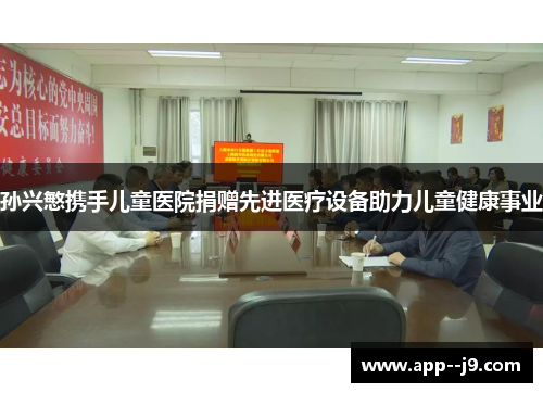 孙兴慜携手儿童医院捐赠先进医疗设备助力儿童健康事业