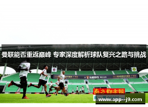 曼联能否重返巅峰 专家深度解析球队复兴之路与挑战