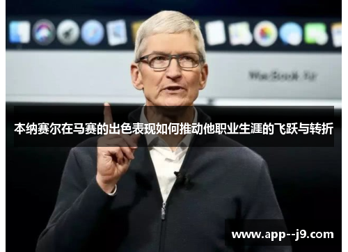 本纳赛尔在马赛的出色表现如何推动他职业生涯的飞跃与转折