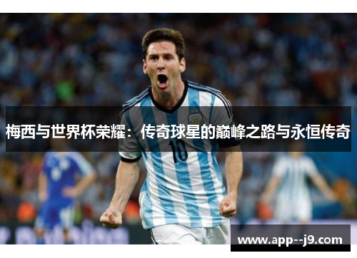 梅西与世界杯荣耀：传奇球星的巅峰之路与永恒传奇