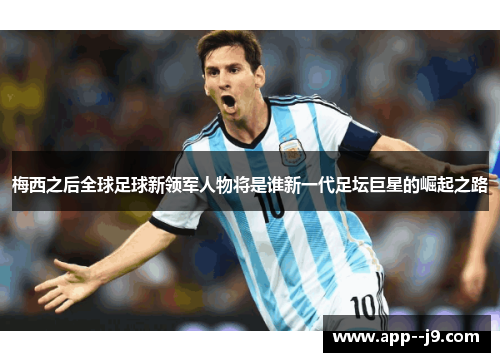 梅西之后全球足球新领军人物将是谁新一代足坛巨星的崛起之路