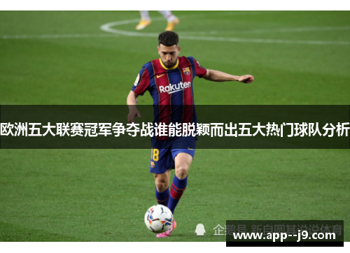 欧洲五大联赛冠军争夺战谁能脱颖而出五大热门球队分析