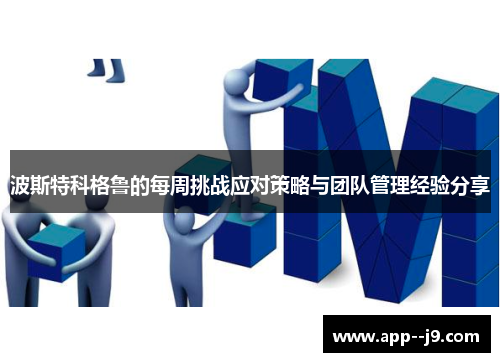 波斯特科格鲁的每周挑战应对策略与团队管理经验分享