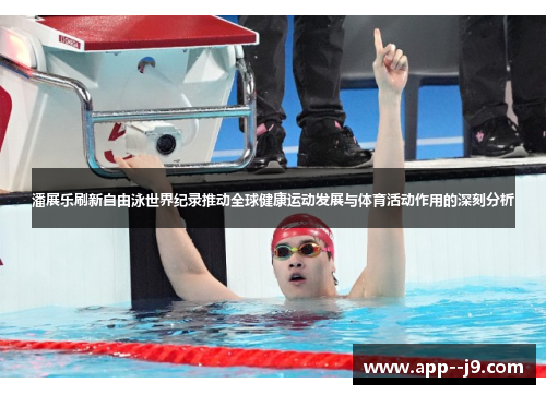 潘展乐刷新自由泳世界纪录推动全球健康运动发展与体育活动作用的深刻分析