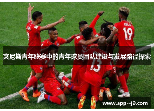 突尼斯青年联赛中的青年球员团队建设与发展路径探索