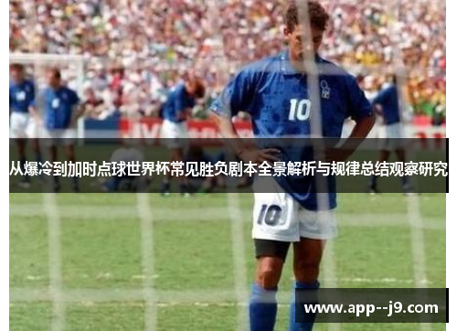 从爆冷到加时点球世界杯常见胜负剧本全景解析与规律总结观察研究