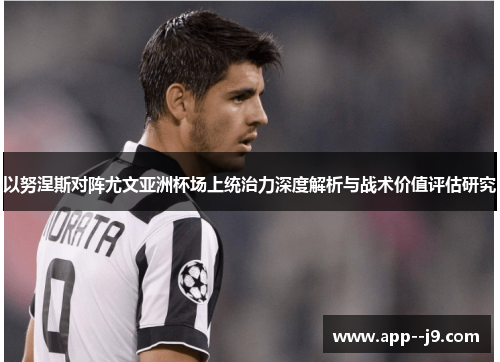 以努涅斯对阵尤文亚洲杯场上统治力深度解析与战术价值评估研究