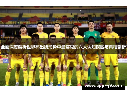 全面深度解析世界杯出线形势中最常见的六大认知误区与真相剖析