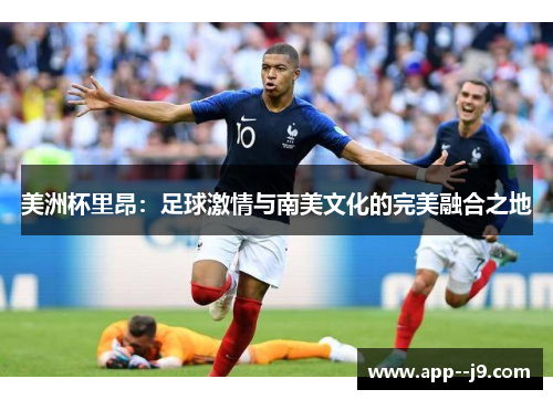 美洲杯里昂：足球激情与南美文化的完美融合之地