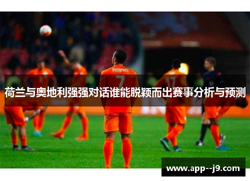荷兰与奥地利强强对话谁能脱颖而出赛事分析与预测