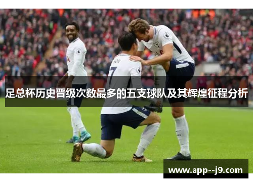 足总杯历史晋级次数最多的五支球队及其辉煌征程分析