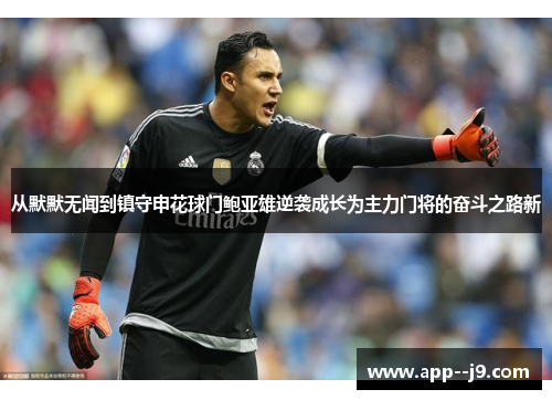 从默默无闻到镇守申花球门鲍亚雄逆袭成长为主力门将的奋斗之路新