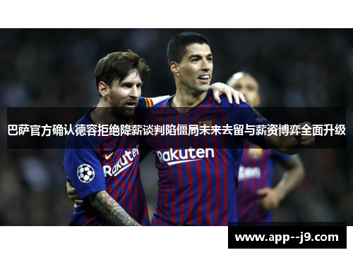 巴萨官方确认德容拒绝降薪谈判陷僵局未来去留与薪资博弈全面升级