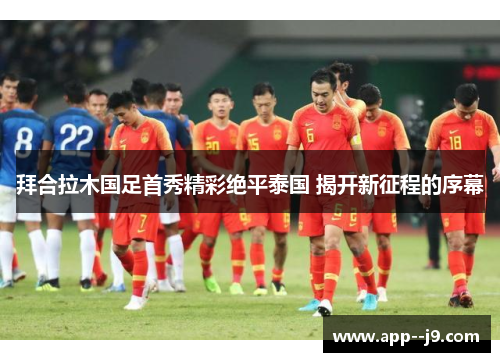 拜合拉木国足首秀精彩绝平泰国 揭开新征程的序幕