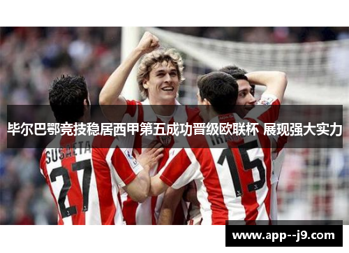 毕尔巴鄂竞技稳居西甲第五成功晋级欧联杯 展现强大实力