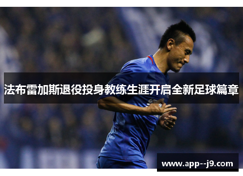 法布雷加斯退役投身教练生涯开启全新足球篇章