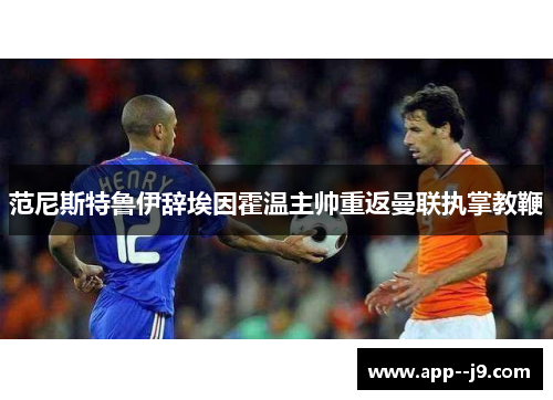 范尼斯特鲁伊辞埃因霍温主帅重返曼联执掌教鞭