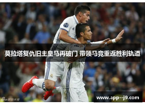 莫拉塔复仇旧主皇马再破门 带领马竞重返胜利轨道