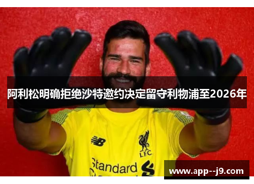 阿利松明确拒绝沙特邀约决定留守利物浦至2026年