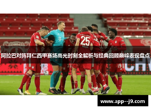 阿拉巴对阵拜仁西甲赛场高光时刻全解析与经典回顾巅峰表现盘点