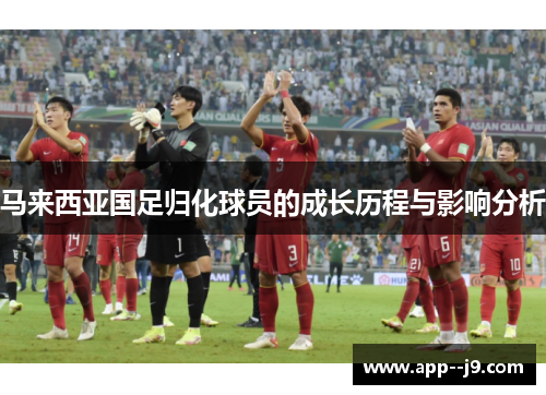 马来西亚国足归化球员的成长历程与影响分析