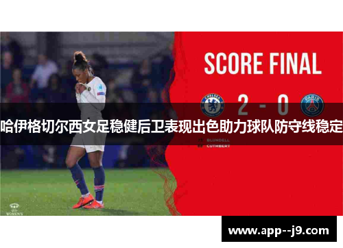 哈伊格切尔西女足稳健后卫表现出色助力球队防守线稳定