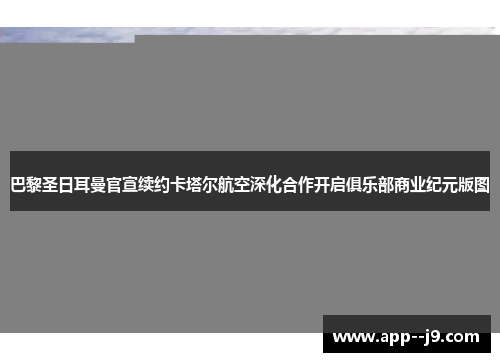 巴黎圣日耳曼官宣续约卡塔尔航空深化合作开启俱乐部商业纪元版图