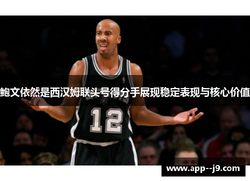 鲍文依然是西汉姆联头号得分手展现稳定表现与核心价值